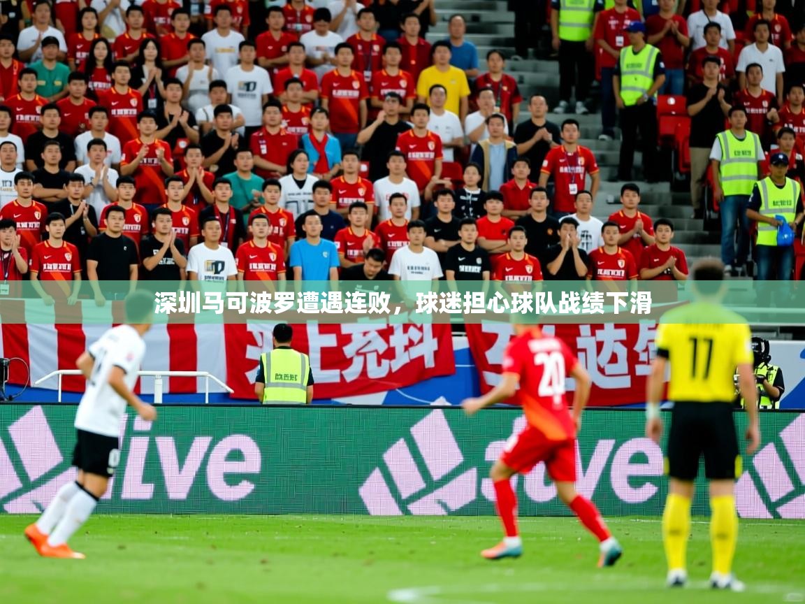2025ued体育下载深圳马可波罗遭遇连败，球迷担心球队战绩下滑