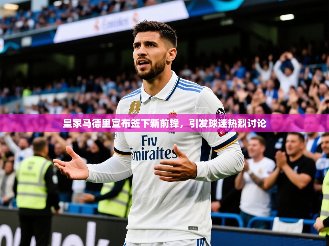 2025ued体育赛事皇家马德里宣布签下新前锋，引发球迷热烈讨论