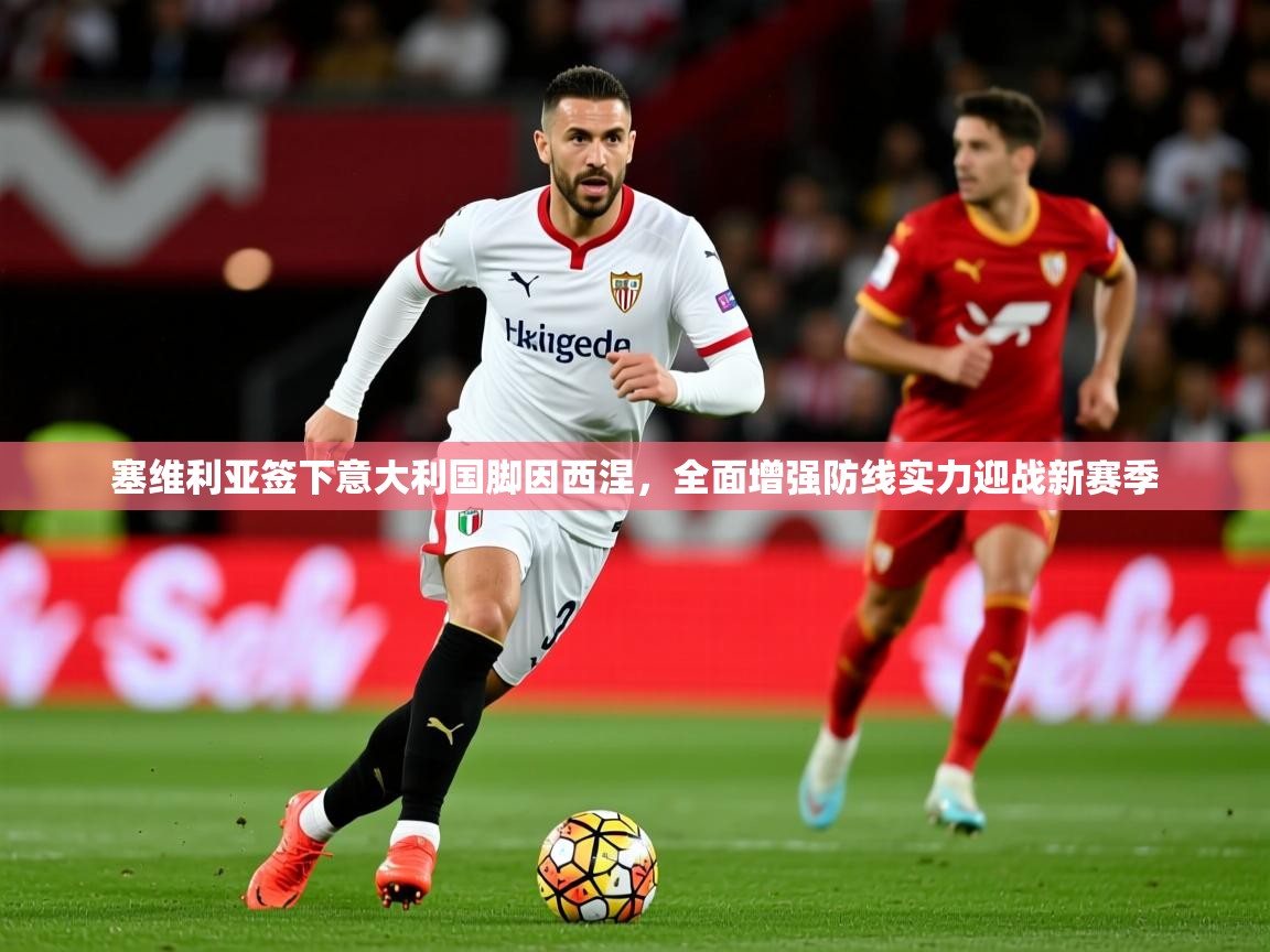 2025ued体育网页版登陆塞维利亚签下意大利国脚因西涅，全面增强防线实力迎战新赛季