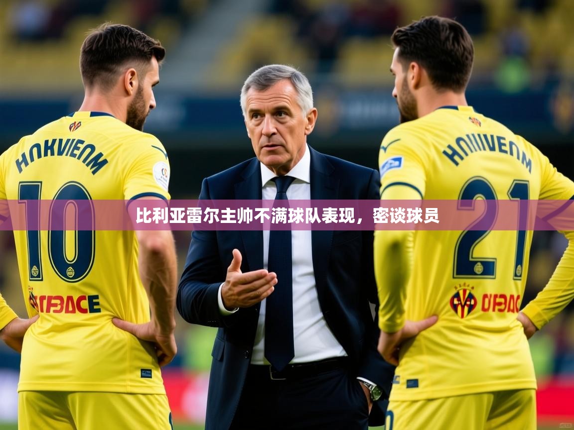 2025ued体育入口比利亚雷尔主帅不满球队表现，密谈球员