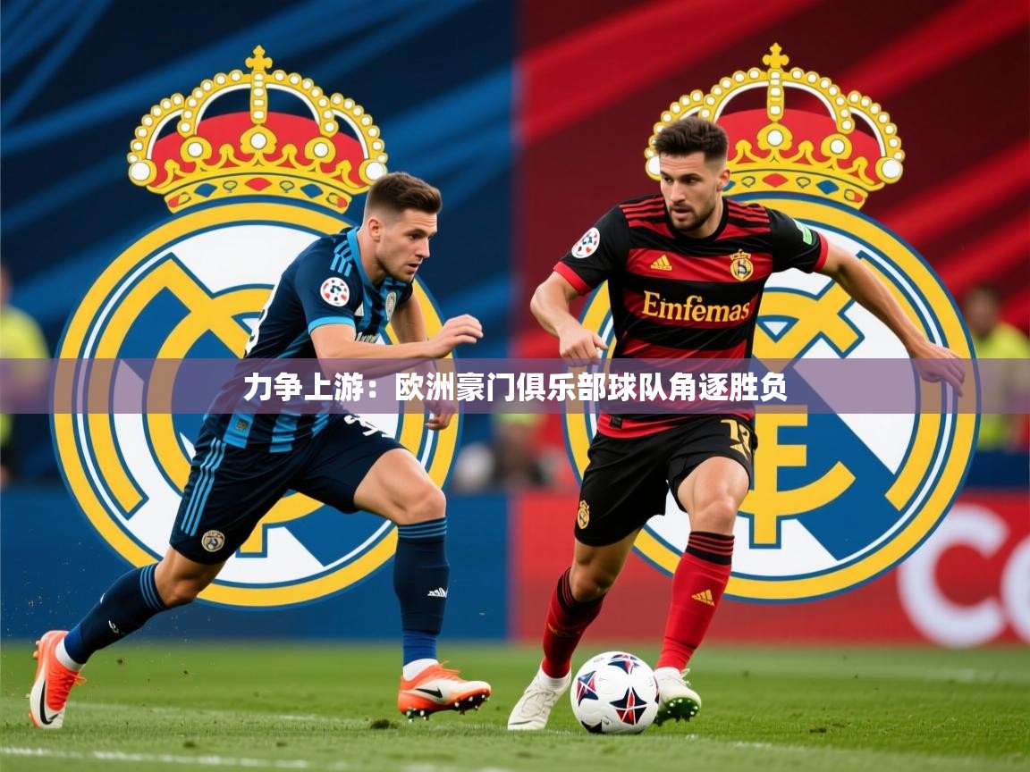 2025ued体育力争上游：欧洲豪门俱乐部球队角逐胜负