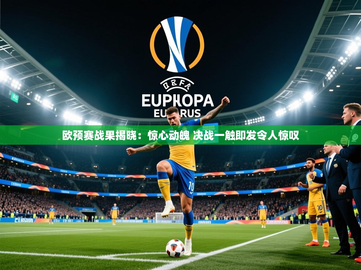 2025ued体育网页版欧预赛战果揭晓：惊心动魄 决战一触即发令人惊叹