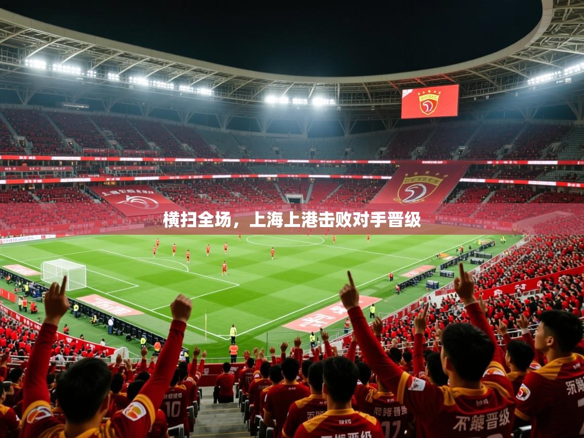 2025ued体育横扫全场，上海上港击败对手晋级