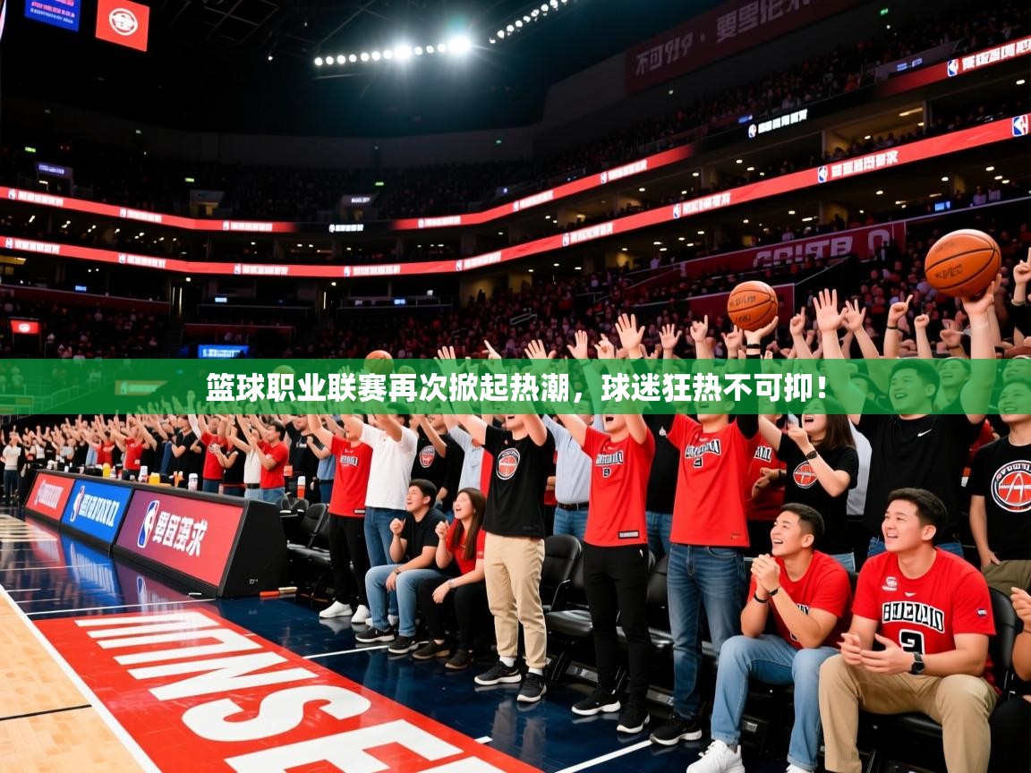 2025ued体育官网篮球职业联赛再次掀起热潮，球迷狂热不可抑！