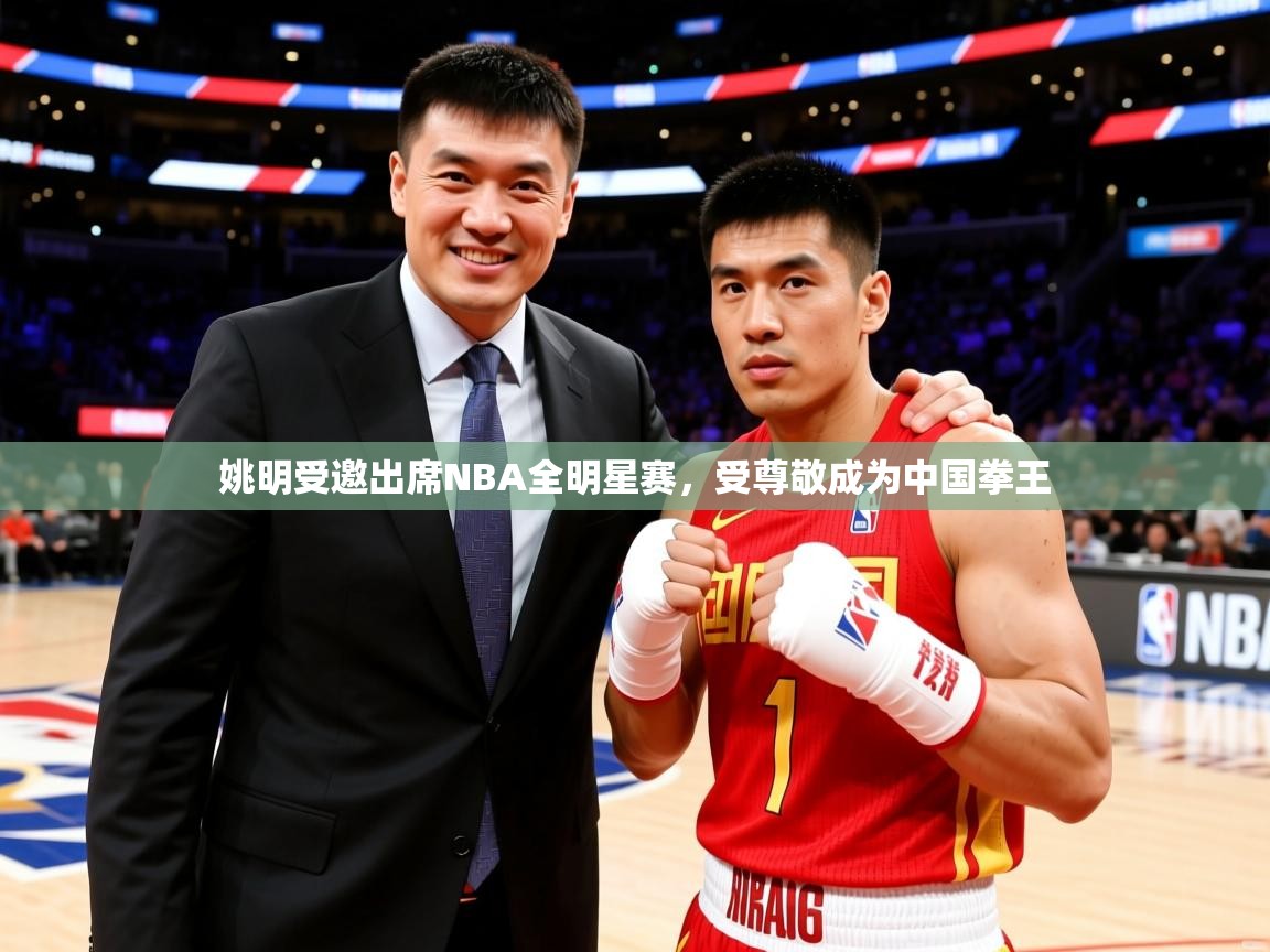 2025ued体育下载姚明受邀出席NBA全明星赛，受尊敬成为中国拳王