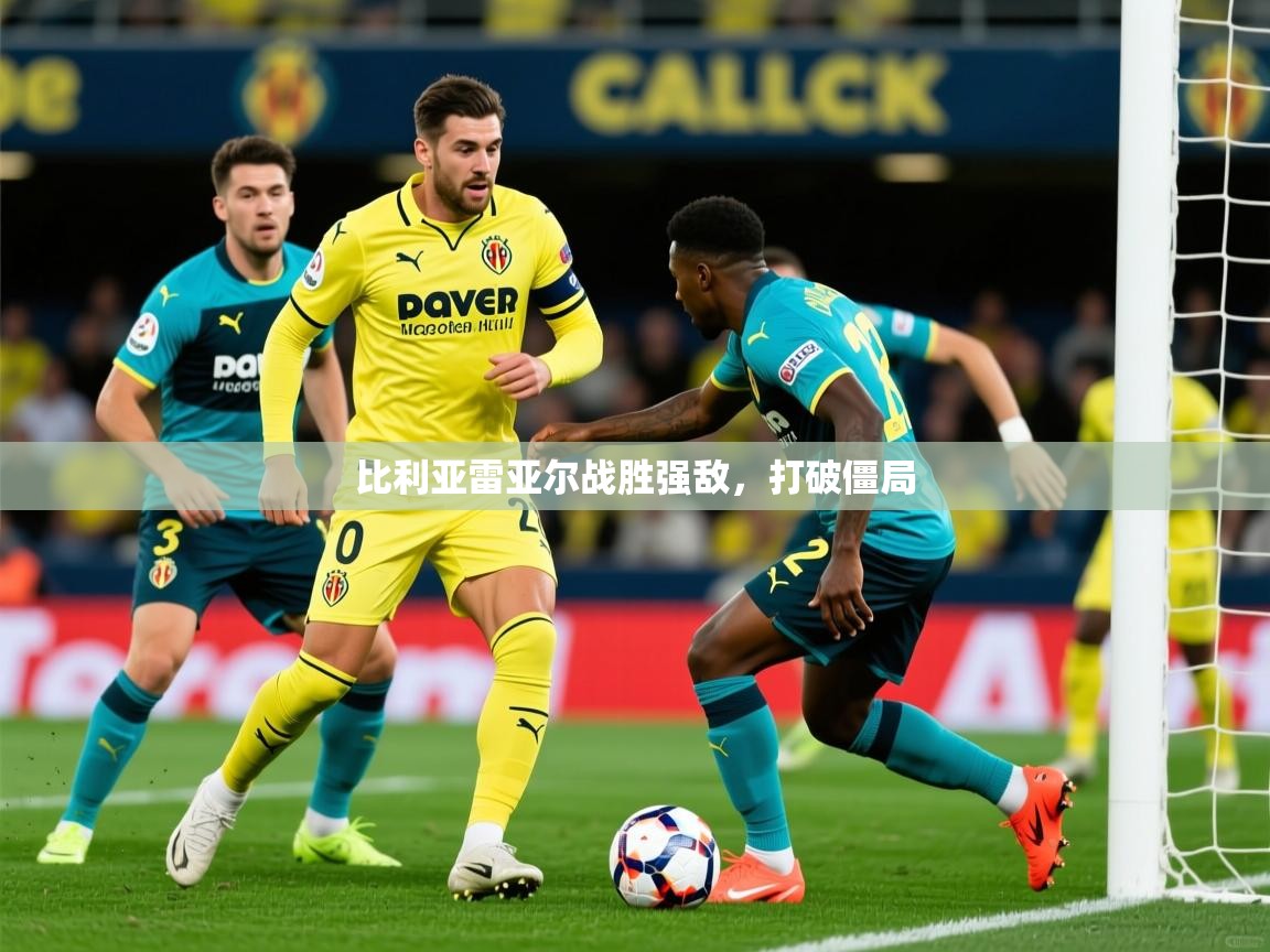2025ued体育下载比利亚雷亚尔战胜强敌，打破僵局