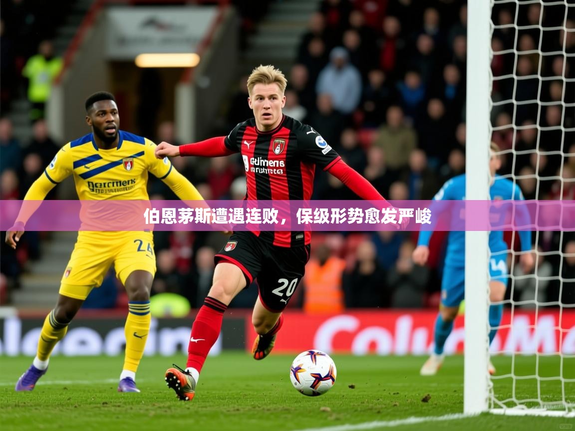 2025ued体育官网伯恩茅斯遭遇连败，保级形势愈发严峻
