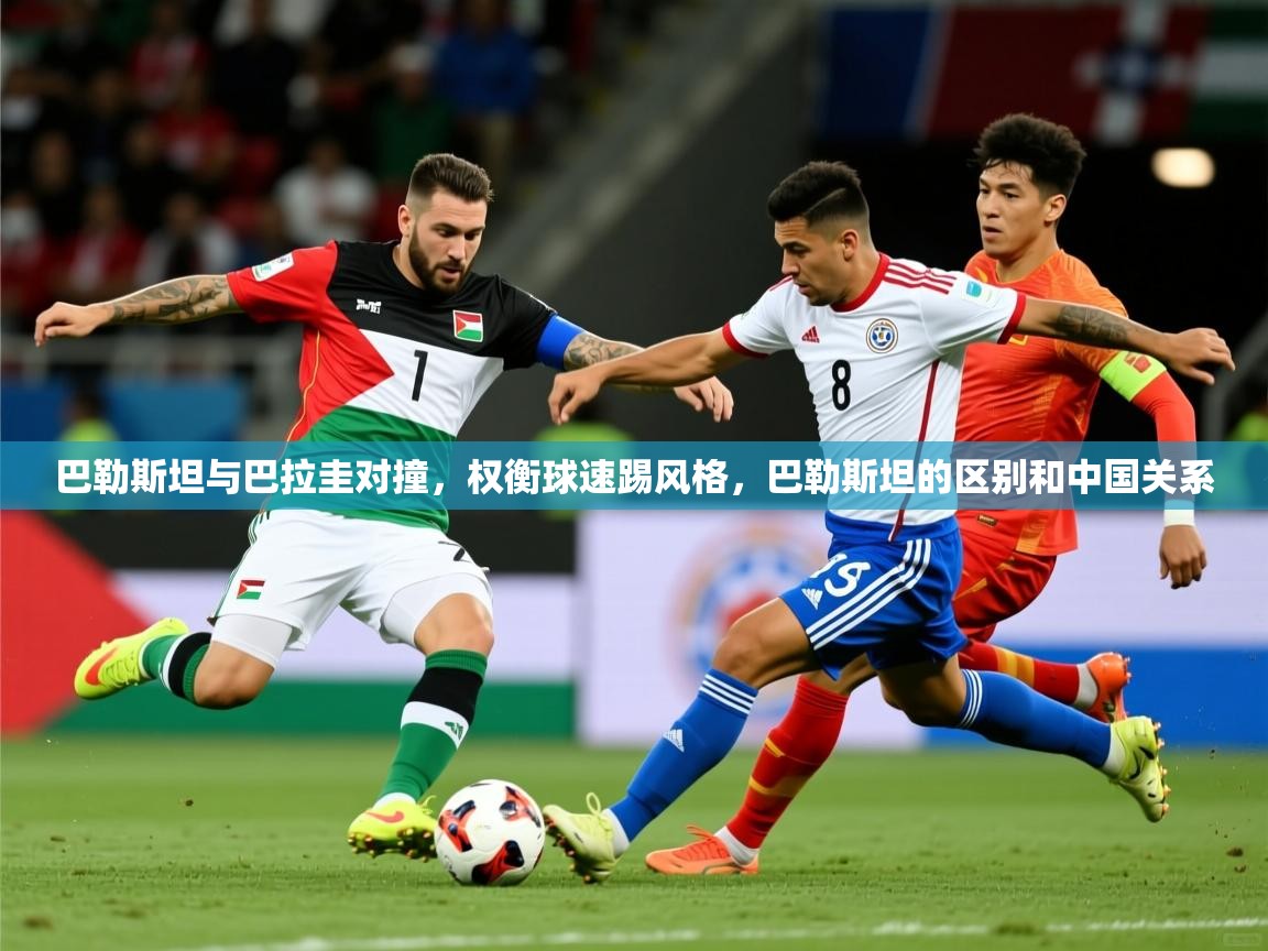 2025ued体育下载巴勒斯坦与巴拉圭对撞，权衡球速踢风格，巴勒斯坦的区别和中国关系