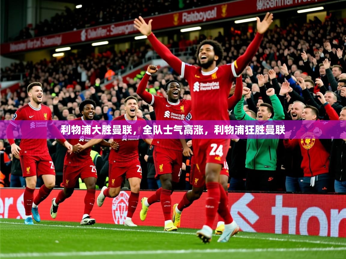 2025ued体育入口利物浦大胜曼联，全队士气高涨，利物浦狂胜曼联