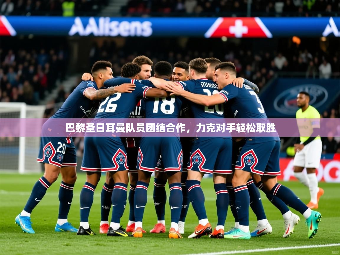 2025ued体育赛事巴黎圣日耳曼队员团结合作，力克对手轻松取胜