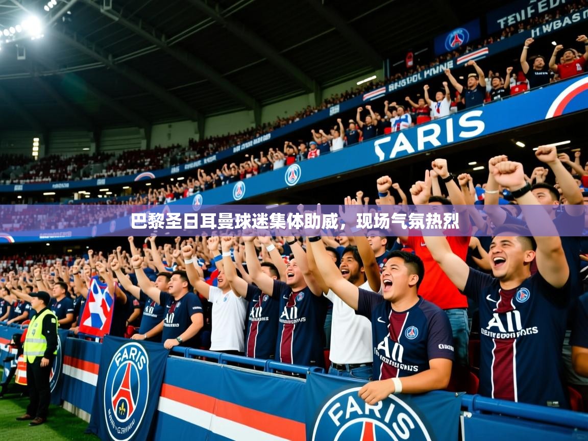 2025ued体育入口巴黎圣日耳曼球迷集体助威，现场气氛热烈