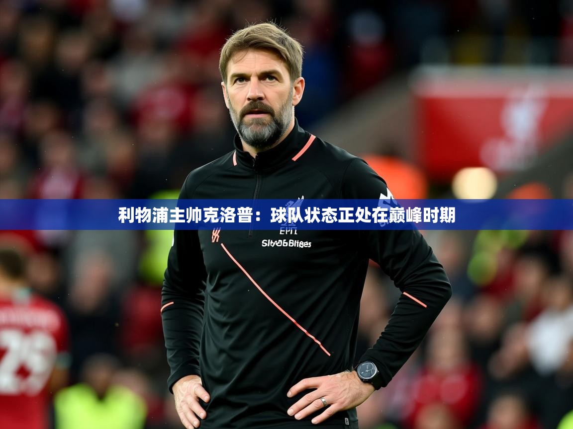 2025ued体育下载利物浦主帅克洛普：球队状态正处在巅峰时期