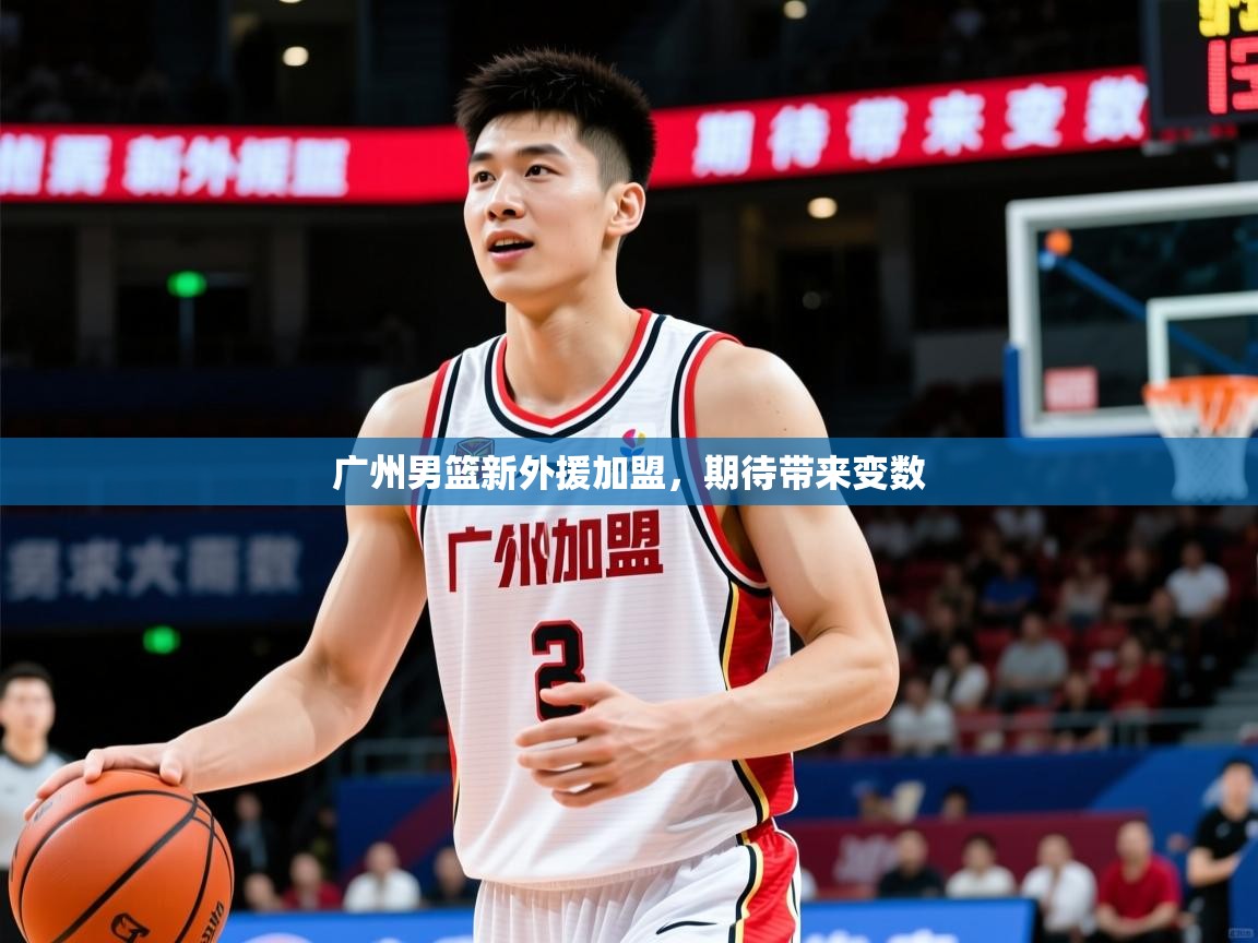2025ued体育官网广州男篮新外援加盟,期待带来变数 第2张