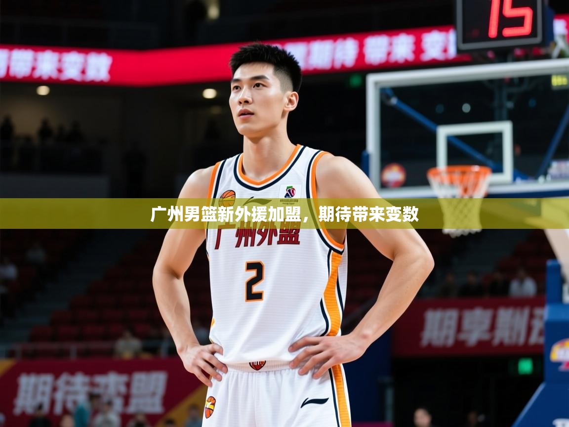 2025ued体育官网广州男篮新外援加盟,期待带来变数 第4张