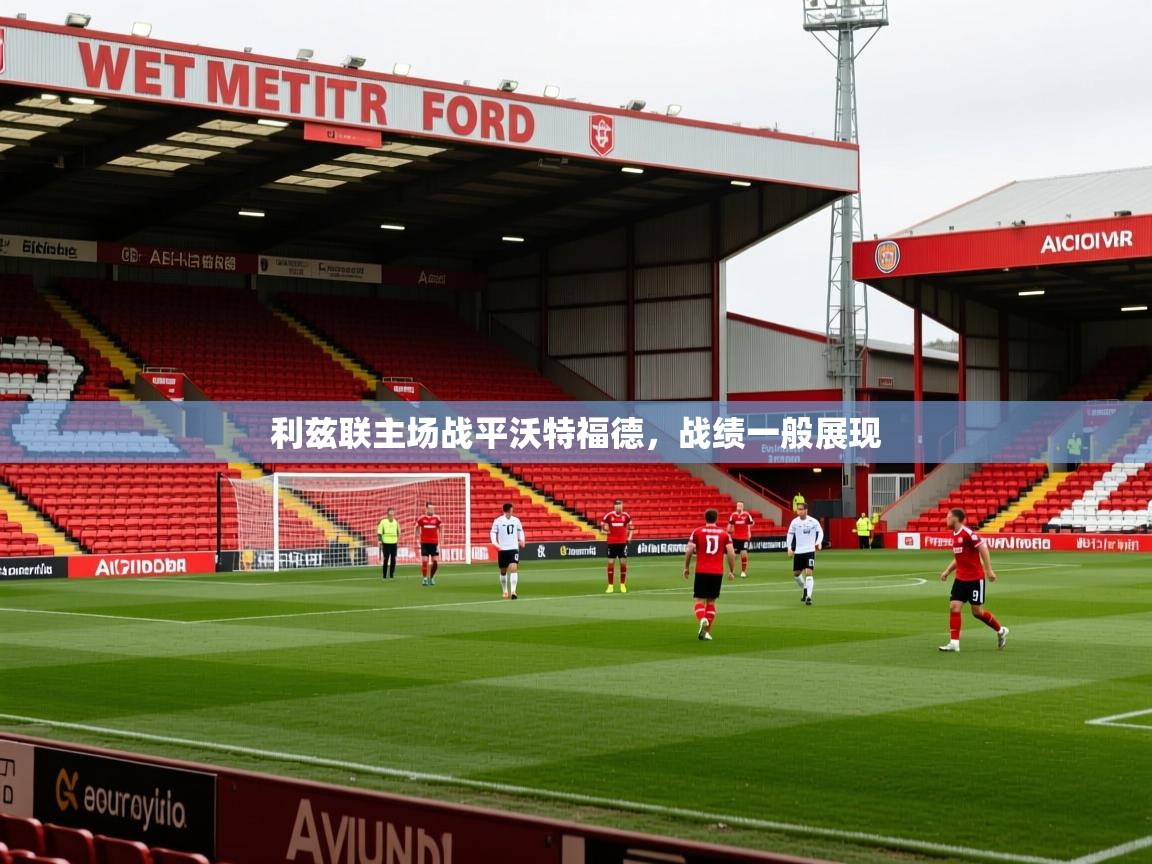 2026ued体育下载利兹联主场战平沃特福德，战绩一般展现