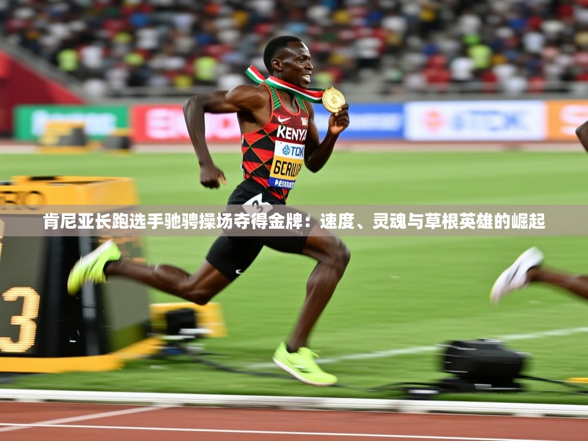 2026ued体育肯尼亚长跑选手驰骋操场夺得金牌：速度、灵魂与草根英雄的崛起  第2张