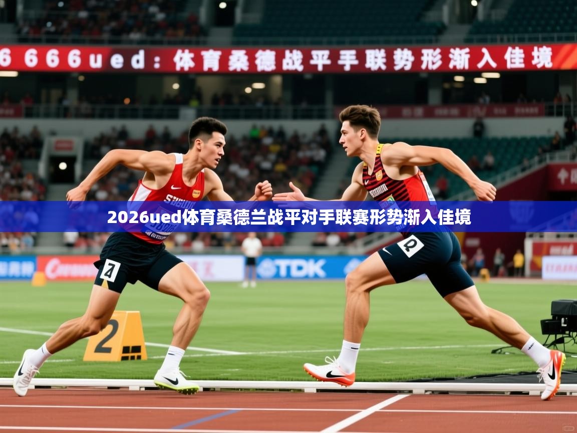 2026ued体育桑德兰战平对手联赛形势渐入佳境