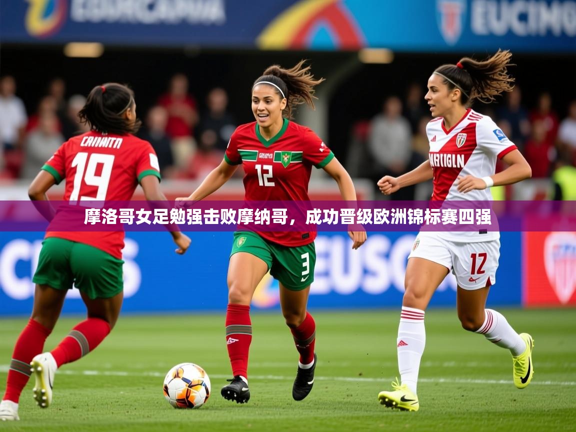 2026ued体育官网摩洛哥女足勉强击败摩纳哥，成功晋级欧洲锦标赛四强  第2张
