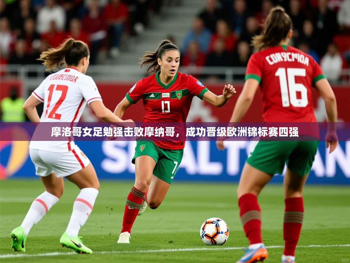 2026ued体育官网摩洛哥女足勉强击败摩纳哥，成功晋级欧洲锦标赛四强  第1张