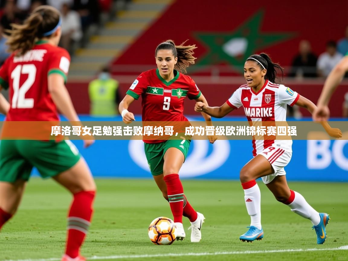 2026ued体育官网摩洛哥女足勉强击败摩纳哥，成功晋级欧洲锦标赛四强  第3张